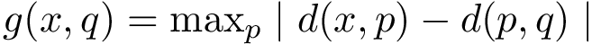 $ g(x, q) = \max_{p}\mid d(x, p) - d(p, q)\mid $