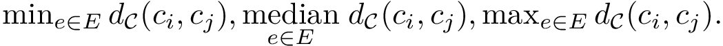 $ \min_{e\in E} \dCalC{c_i}{c_j}, \underset{e\in E} \median \dCalC{c_i}{c_j}, \max_{e\in E} \dCalC{c_i}{c_j}. $