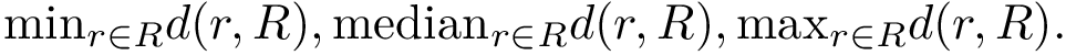 $ \text{min}_{r\in R} d(r,R), \text{median}_{r\in R} d(r,R), \text{max}_{r\in R} d(r,R). $