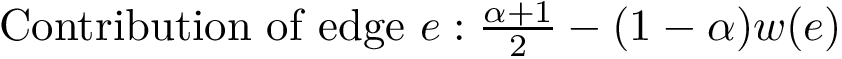 $ \text{Contribution of edge } e: \frac{\alpha+1}{2} - (1-\alpha) w(e) $
