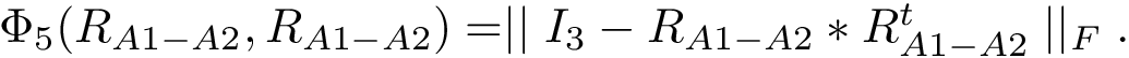 $ \Phi_5(R_{A1-A2}, R_{A1-A2}) = \mid\mid I_3 - R_{A1-A2}*R_{A1-A2}^t\mid\mid_F. $