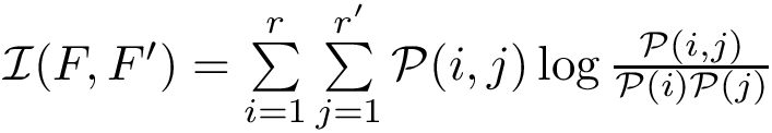 $\mathcal{I}(F, F') = \sum\limits_{i=1}^r\sum\limits_{j=1}^{r'}\mathcal{P}(i, j)\log{\frac{\mathcal{P}(i, j)}{\mathcal{P}(i)\mathcal{P}(j)}}$
