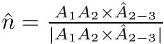 $\hat{n}=\frac{A_{1}A_{2}\times\hat{A}_{2-3}}{|A_{1}A_{2}\times\hat{A}_{2-3}|}$