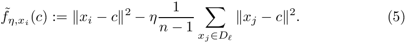 \begin{equation}\ftildeeta{c}  := \| x_i-c \|^2 - \eta \frac{1}{n-1}\sum_{x_j\in D_\ell} \|x_j - c\|^2.
\end{equation}