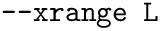 $\text{\texttt{--xrange L}}$